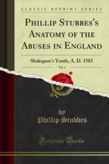 Phillip Stubbes's Anatomy of the Abuses in England : Shakspere's Youth, A. D. 1583