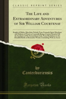 The Life and Extraordinary Adventures of Sir William Courtenay : Knight of Malta; Alias John Nichols Tom; Formerly Spirit Merchant and Maltster of Truro in Cornwall; Being a Correct Detail of All the