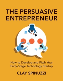 The Persuasive Entrepreneur : How to Develop and Pitch Your Early-Stage Technology Startup