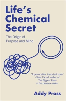 Life's Chemical Secret : The Origin of Purpose and Mind
