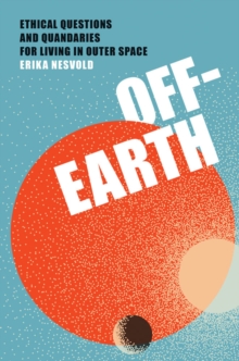 The Off-Earth : Ethical Questions and Quandaries for Living in Outer Space
