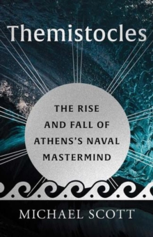 Michael Scott Themistocles: The Rise & Fall of Athens's Naval Mastermind