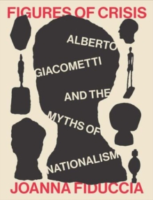 Figures of Crisis : Alberto Giacometti and the Myths of Nationalism