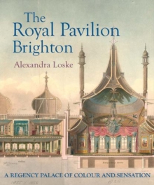The Royal Pavilion, Brighton : A Regency Palace of Colour and Sensation