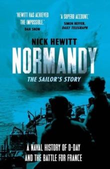 Normandy: the Sailors' Story : A Naval History of D-Day and the Battle for France