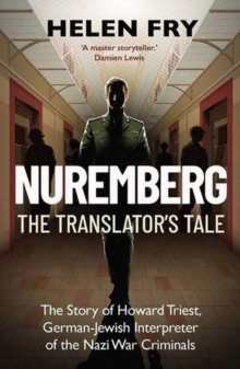 Nuremberg: The Translator's Tale : The Story of Howard Triest, German-Jewish Interpreter of the Nazi War Criminals