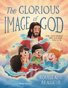 The Glorious Image of God : How Jesus Reveals Who God Made You to Be