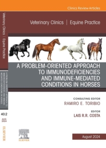 A Problem-Oriented Approach to Immunodeficiencies and Immune-Mediated Conditions in Horses, An Issue of Veterinary Clinics of North America: Equine Practice, E-Book : A Problem-Oriented Approach to Im
