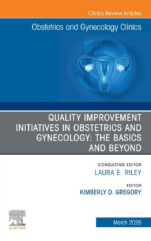 Quality Improvement Initiatives in Obstetrics and Gynecology: The Basics and Beyond, An Issue of Obstetrics and Gynecology Clinics of North America : Quality Improvement Initiatives in Obstetrics and