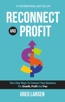Reconnect and Profit: The 5 Key Ways To Connect With Your Business For Growth, Profit, and Fun