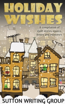 Holiday Wishes - A Compilation of Short Stories, Essays, Poetry, and Memories : Sutton Writing Group Compilations, #3