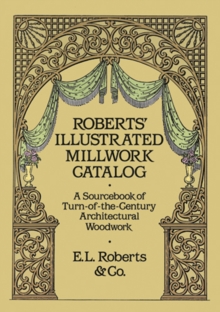 Roberts' Illustrated Millwork Catalog : A Sourcebook of Turn-of-the-Century Architectural Woodwork