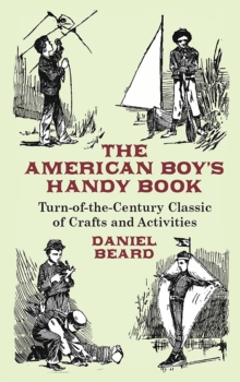 American Boy's Handy Book : Turn-of-the-Century Classic of Crafts and Activities