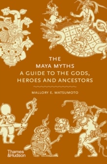 Maya Myths : A Guide to the Gods, Heroes and Ancestors