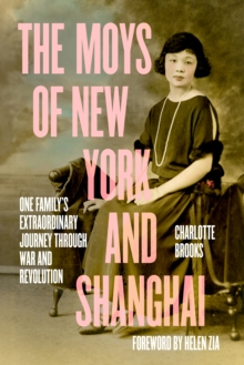 The Moys of New York and Shanghai : One Family's Extraordinary Journey Through War and Revolution