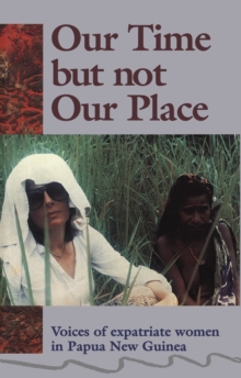 Our Time But Not Our Place : Voices of expatriate women in Papua New Guinea
