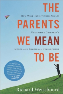 The Parents We Mean to Be : How Well-Intentioned Adults Undermine Children's Moral and Emotional Development