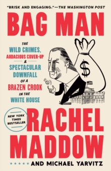 Bag Man : The Wild Crimes, Audacious Cover-Up, and Spectacular Downfall of a Brazen Crook in the White House
