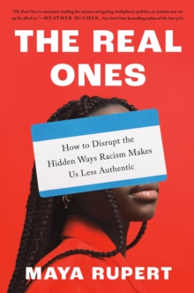 The Real Ones : How to Disrupt the Hidden Ways Racism Makes Us Less Authentic