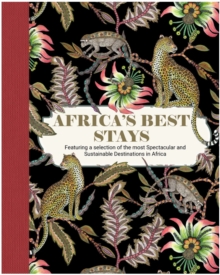 Africas Best Stays : Featuring a Selection of the Most Spectacular and Sustainable Destinations in Africa