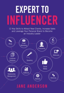 Expert to Influencer : 12 Key Skills to Attract New Clients, Increase Sales and Leverage Your Personal Brand to Become an Industry Leader