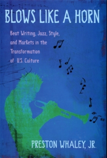 Blows Like a Horn : Beat Writing, Jazz, Style, and Markets in the Transformation of U.S. Culture