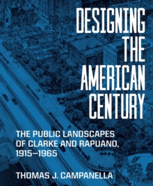 Designing the American Century : The Public Landscapes of Clarke and Rapuano, 19151965
