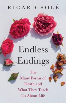 Endless Endings : The Many Forms of Death and What They Teach Us About Life