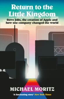 Return to the Little Kingdom : Steve Jobs, the creation of Apple, and how one company changed the world