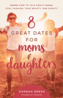 8 Great Dates for Moms and Daughters : How to Talk About Cool Fashion, True Beauty, and Dignity