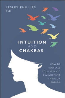 Intuition and Chakras : How to Increase Your Psychic Development Through Energy