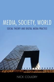 Nick Couldry Media, Society, World: Social Theory & Digital Media Practice