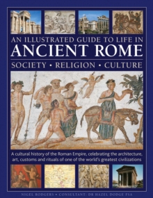 An Illustrated Guide to Life in Ancient Rome: society, religion, culture : A cultural history of the Roman Empire, celebrating the architecture, art, customs and rituals of one of the worlds greatest