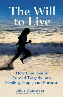 The Will to Live : How One Family Turned Tragedy into Healing, Hope, and Purpose