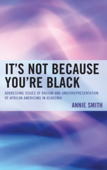 It's Not Because You're Black : Addressing Issues of Racism and Underrepresentation of African Americans in Academia