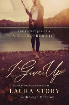 I Give Up : The Secret Joy of a Surrendered Life