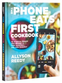 The Phone Eats First Cookbook : 50 of Social Media's Best Recipes to Feed Your Feed . . . and Then Yourself