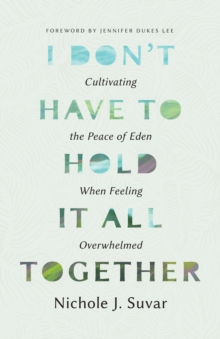 I Don't Have to Hold It All Together : Cultivating the Peace of Eden When Feeling Overwhelmed