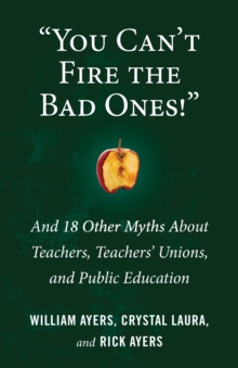You Can't Fire the Bad Ones! : And 18 Other Myths about Teachers, Teachers Unions, and Public Education