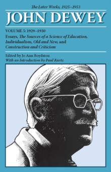The Later Works of John Dewey, Volume 5, 1925 - 1953 : 1929-1930, Essays, The Sources of a Science of Education, Individualism, Old and New, and Construction and Criticism