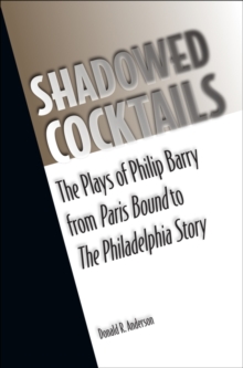 Shadowed Cocktails : The Plays of Philip Barry from Paris Bound to The Philadelphia Story