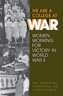 We Are a College at War : Women Working for Victory in World War II
