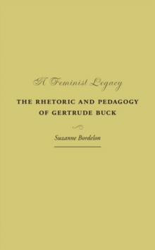 A Feminist Legacy : The Rhetoric and Pedagogy of Gertrude Buck