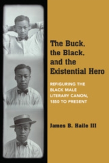 The Buck, the Black, and the Existential Hero : Refiguring the Black Male Literary Canon, 1850 to Present