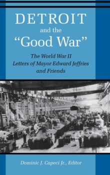 Detroit And The "Good War" : The World War II Letters of Mayor Edward Jeffries and Friends