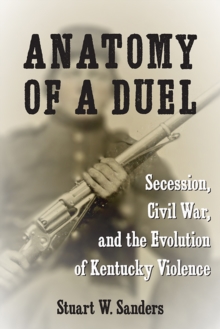Anatomy of a Duel : Secession, Civil War, and the Evolution of Kentucky Violence