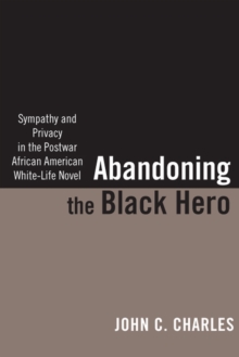 Abandoning the Black Hero : Sympathy and Privacy in the Postwar African American White-Life Novel