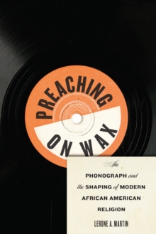 Preaching on Wax : The Phonograph and the Shaping of Modern African American Religion