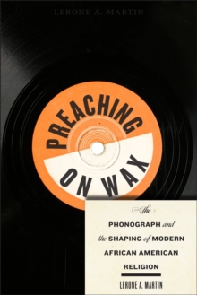 Preaching on Wax : The Phonograph and the Shaping of Modern African American Religion