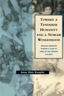Toward a Tenderer Humanity and a Nobler Womanhood : African American Women's Clubs in Turn-Of-The-Century Chicago